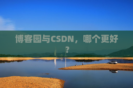 博客园与CSDN,哪个更好? 博客园与CSDN,哪个更好?